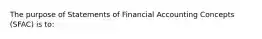 The purpose of Statements of Financial Accounting Concepts (SFAC) is to: