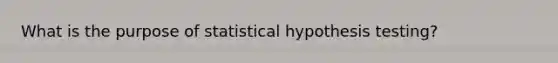 What is the purpose of statistical hypothesis testing?