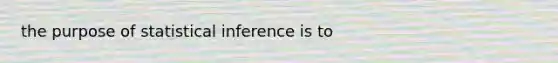 the purpose of statistical inference is to