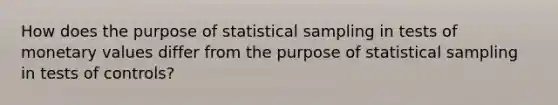 How does the purpose of statistical sampling in tests of monetary values differ from the purpose of statistical sampling in tests of controls?