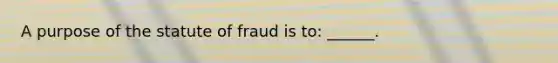 A purpose of the statute of fraud is to: ______.