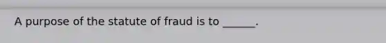 A purpose of the statute of fraud is to ______.