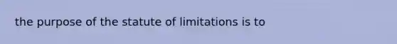 the purpose of the statute of limitations is to