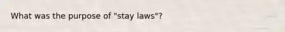 What was the purpose of "stay laws"?