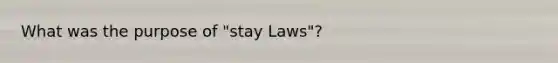 What was the purpose of "stay Laws"?