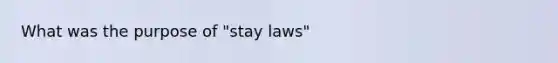 What was the purpose of "stay laws"