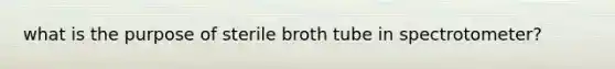 what is the purpose of sterile broth tube in spectrotometer?