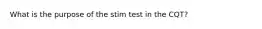 What is the purpose of the stim test in the CQT?