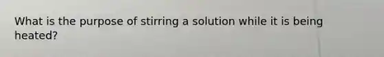 What is the purpose of stirring a solution while it is being heated?