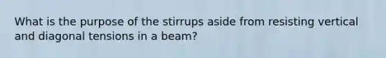 What is the purpose of the stirrups aside from resisting vertical and diagonal tensions in a beam?