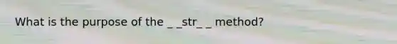 What is the purpose of the _ _str_ _ method?