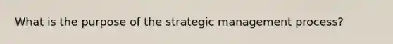 What is the purpose of the strategic management process?