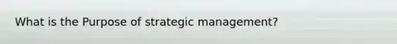 What is the Purpose of strategic management?