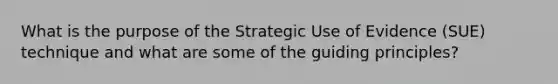 What is the purpose of the Strategic Use of Evidence (SUE) technique and what are some of the guiding principles?