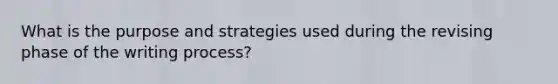 What is the purpose and strategies used during the revising phase of the writing process?