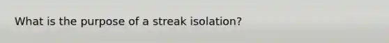 What is the purpose of a streak isolation?