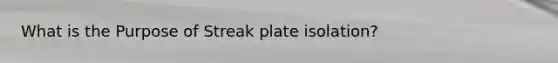 What is the Purpose of Streak plate isolation?