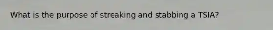 What is the purpose of streaking and stabbing a TSIA?