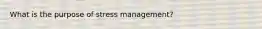 What is the purpose of stress management?
