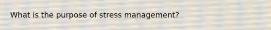 What is the purpose of stress management?