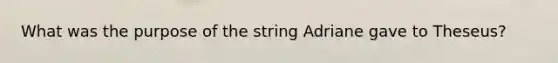 What was the purpose of the string Adriane gave to Theseus?