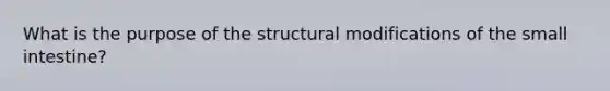 What is the purpose of the structural modifications of the small intestine?