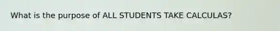 What is the purpose of ALL STUDENTS TAKE CALCULAS?