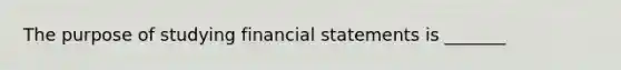 The purpose of studying <a href='https://www.questionai.com/knowledge/kFBJaQCz4b-financial-statements' class='anchor-knowledge'>financial statements</a> is _______