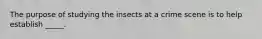 The purpose of studying the insects at a crime scene is to help establish _____.