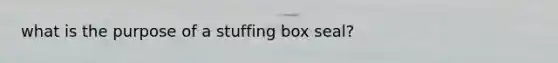 what is the purpose of a stuffing box seal?