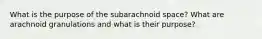 What is the purpose of the subarachnoid space? What are arachnoid granulations and what is their purpose?