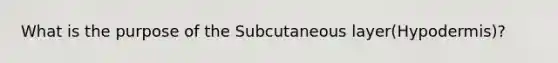 What is the purpose of the Subcutaneous layer(Hypodermis)?