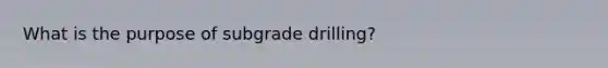 What is the purpose of subgrade drilling?