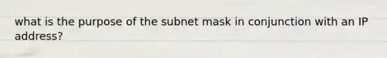 what is the purpose of the subnet mask in conjunction with an IP address?