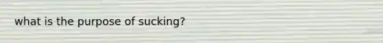 what is the purpose of sucking?