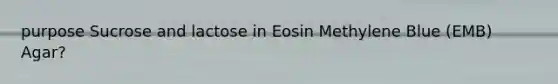 purpose Sucrose and lactose in Eosin Methylene Blue (EMB) Agar?