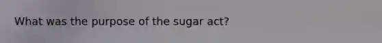 What was the purpose of the sugar act?