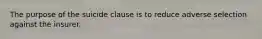 The purpose of the suicide clause is to reduce adverse selection against the insurer.