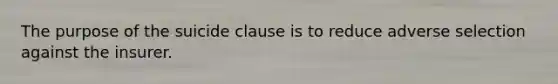 The purpose of the suicide clause is to reduce adverse selection against the insurer.