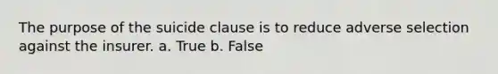 The purpose of the suicide clause is to reduce adverse selection against the insurer. a. True b. False