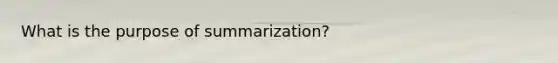 What is the purpose of summarization?