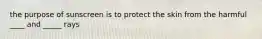 the purpose of sunscreen is to protect the skin from the harmful ____ and _____ rays