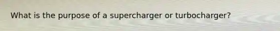 What is the purpose of a supercharger or turbocharger?