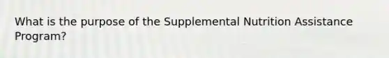 What is the purpose of the Supplemental Nutrition Assistance Program?