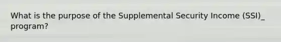 What is the purpose of the Supplemental Security Income (SSI)_ program?