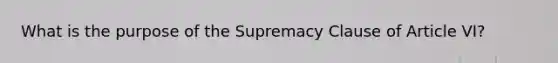 What is the purpose of the Supremacy Clause of Article VI?