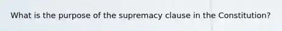 What is the purpose of the supremacy clause in the Constitution?