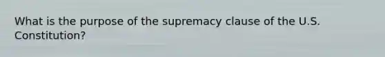 What is the purpose of the supremacy clause of the U.S. Constitution?