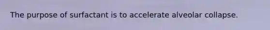The purpose of surfactant is to accelerate alveolar collapse.