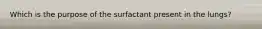 Which is the purpose of the surfactant present in the lungs?